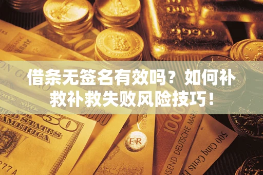武汉借条无签名有效吗？如何补救补救失败风险技巧！