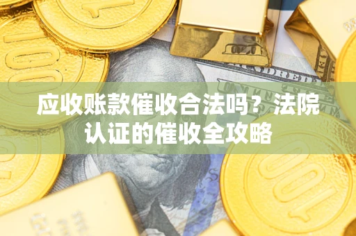 武汉应收账款催收合法吗？法院认证的催收全攻略