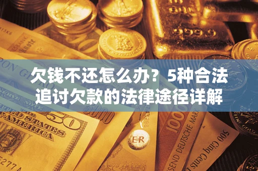 武汉欠钱不还怎么办？5种合法追讨欠款的法律途径详解