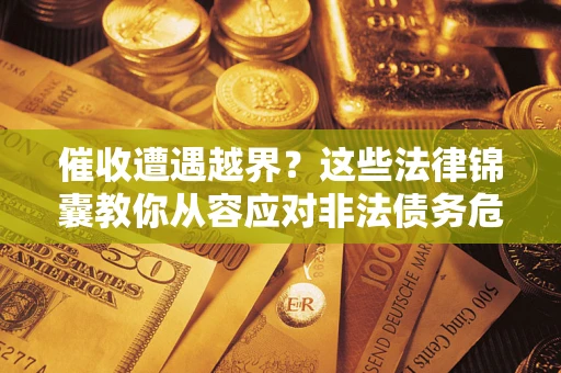 武汉催收遭遇越界？这些法律锦囊教你从容应对非法债务危机