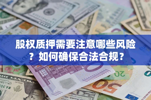 武汉股权质押需要注意哪些风险？如何确保合法合规？