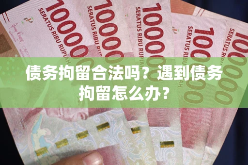 武汉债务拘留合法吗？遇到债务拘留怎么办？