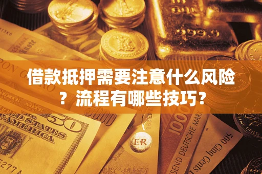 武汉借款抵押需要注意什么风险？流程有哪些技巧？