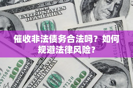 武汉催收非法债务合法吗？如何规避法律风险？