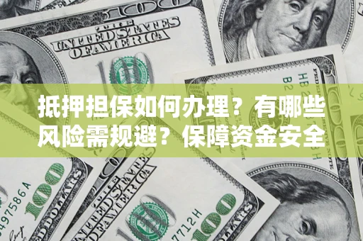 武汉抵押担保如何办理？有哪些风险需规避？保障资金安全
