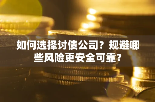 武汉如何选择讨债公司？规避哪些风险更安全可靠？