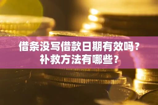 武汉借条没写借款日期有效吗?补救方法有哪些? 武汉借条没写借款日期有效吗?补救方法有哪些?