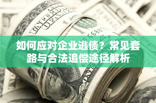 武汉如何应对企业逃债？常见套路与合法追偿途径解析