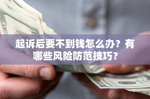 武汉起诉后要不到钱怎么办?有哪些风险防范技巧? 武汉起诉后要不到钱怎么办?有哪些风险防范技巧?