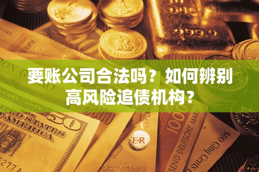 武汉要账公司合法吗？如何辨别高风险追债机构？