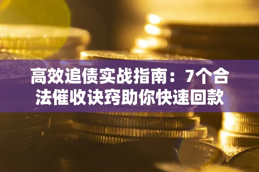 武汉高效追债实战指南：7个合法催收诀窍助你快速回款