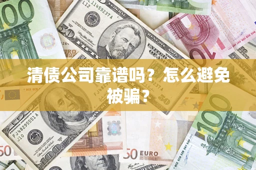 武汉清债公司靠谱吗？怎么避免被骗？