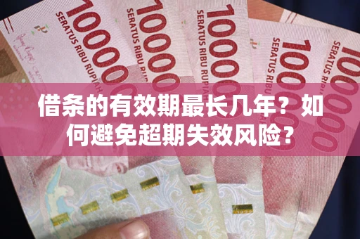 武汉借条的有效期最长几年？如何避免超期失效风险？
