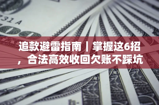 武汉追款避雷指南｜掌握这6招，合法高效收回欠账不踩坑