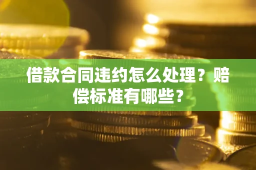 武汉借款合同违约怎么处理？赔偿标准有哪些？