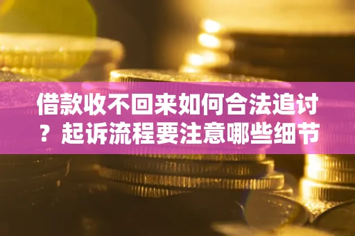 武汉借款收不回来如何合法追讨？起诉流程要注意哪些细节？
