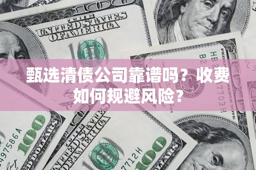 武汉甄选清债公司靠谱吗？收费如何规避风险？