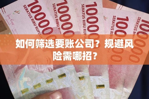 武汉如何筛选要账公司？规避风险需哪招？