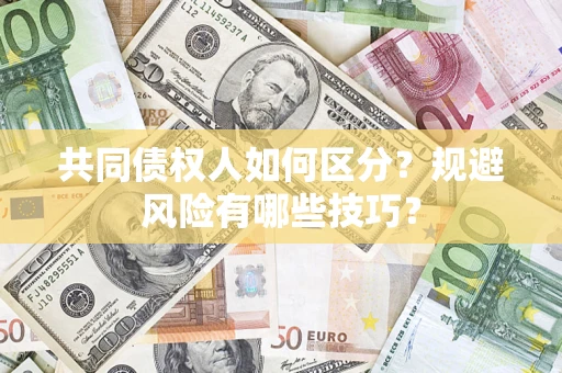 武汉共同债权人如何区分？规避风险有哪些技巧？