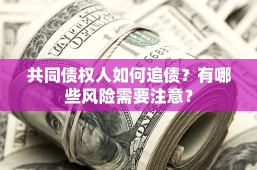 武汉共同债权人如何追债？有哪些风险需要注意？