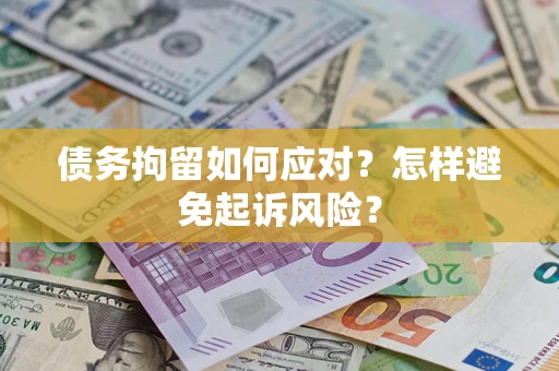 武汉债务拘留如何应对？怎样避免起诉风险？