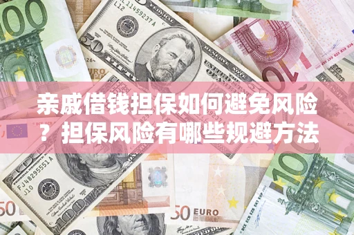 武汉亲戚借钱担保如何避免风险？担保风险有哪些规避方法？