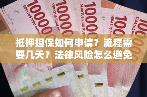 武汉抵押担保如何申请？流程需要几天？法律风险怎么避免？避坑指南