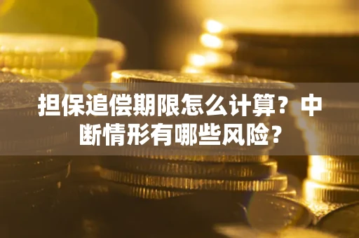 武汉担保追偿期限怎么计算？中断情形有哪些风险？