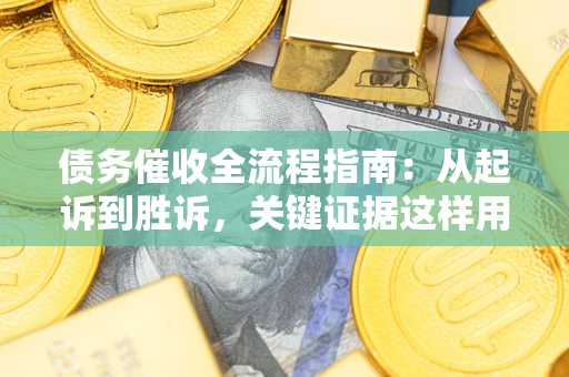 武汉债务催收全流程指南：从起诉到胜诉，关键证据这样用