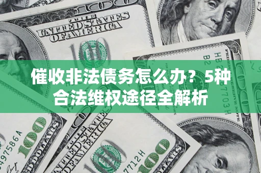 武汉催收非法债务怎么办？5种合法维权途径全解析