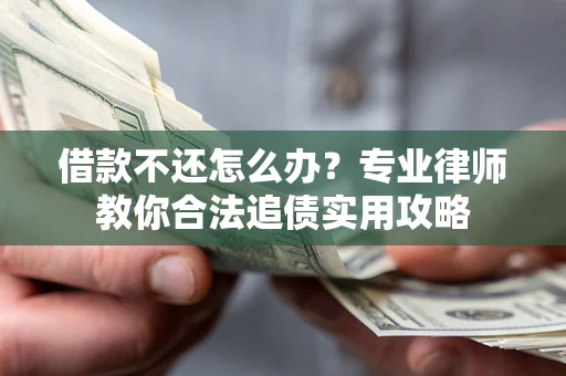 武汉借款不还怎么办？专业律师教你合法追债实用攻略