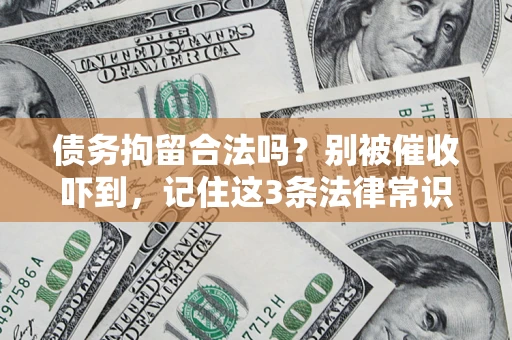 武汉债务拘留合法吗?别被催收吓到,记住这3条法律常识 武汉债务拘留合法吗?别被催收吓到,记住这3条法律常识