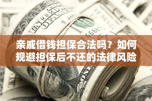 武汉亲戚借钱担保合法吗？如何规避担保后不还的法律风险？
