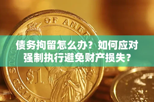 武汉债务拘留怎么办？如何应对强制执行避免财产损失？
