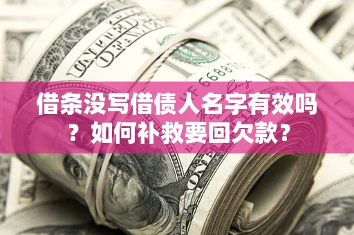 武汉借条没写借债人名字有效吗？如何补救要回欠款？