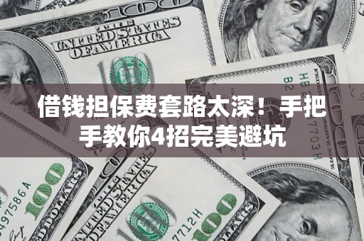 武汉借钱担保费套路太深！手把手教你4招完美避坑