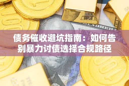 武汉债务催收避坑指南：如何告别暴力讨债选择合规路径