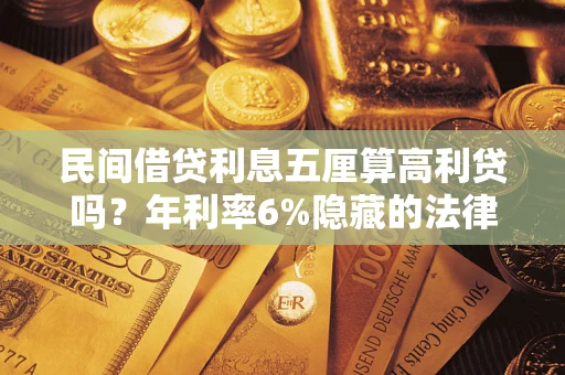 武汉民间借贷利息五厘算高利贷吗？年利率6%隐藏的法律风险全解析