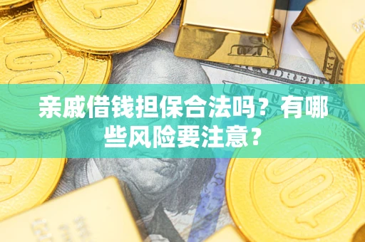 武汉亲戚借钱担保合法吗？有哪些风险要注意？