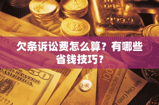 武汉欠条诉讼费怎么算？有哪些省钱技巧？