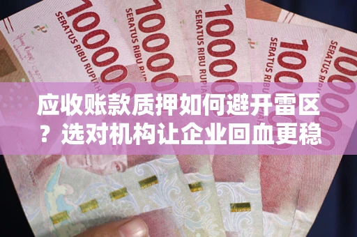 武汉应收账款质押如何避开雷区？选对机构让企业回血更稳