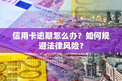 武汉信用卡逾期怎么办？如何规避法律风险？