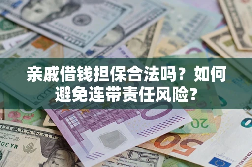 武汉亲戚借钱担保合法吗？如何避免连带责任风险？