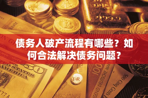 武汉债务人破产流程有哪些？如何合法解决债务问题？