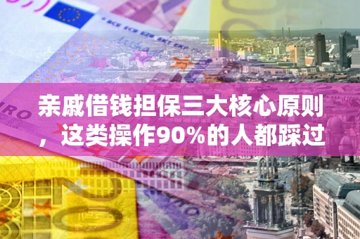 武汉亲戚借钱担保三大核心原则，这类操作90%的人都踩过坑！附法院判决案例