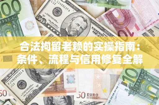 武汉合法拘留老赖的实操指南:条件、流程与信用修复全解析 武汉合法拘留老赖的实操指南:条件、流程与信用修复全解析