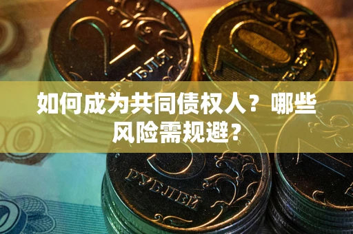 武汉如何成为共同债权人？哪些风险需规避？