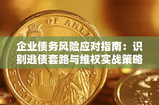 武汉企业债务风险应对指南：识别逃债套路与维权实战策略