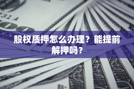 武汉股权质押怎么办理？能提前解押吗？