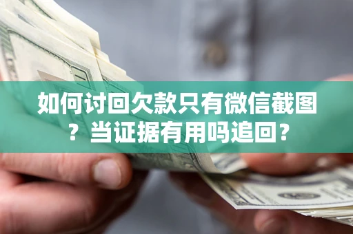 武汉如何讨回欠款只有微信截图？当证据有用吗追回？